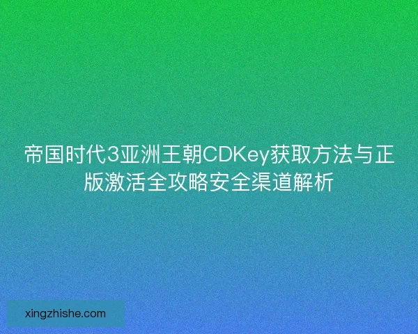 帝国时代3亚洲王朝CDKey获取方法与正版激活全攻略安全渠道解析