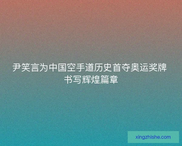 尹笑言为中国空手道历史首夺奥运奖牌 书写辉煌篇章