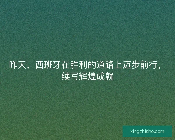 昨天，西班牙在胜利的道路上迈步前行，续写辉煌成就
