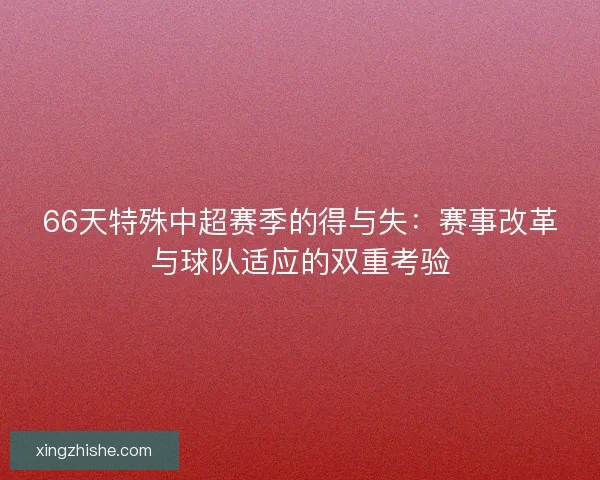 66天特殊中超赛季的得与失:赛事改革与球队适应的双重考验 66天特殊中超赛季的得与失:赛事改革与球队适应的双重考验